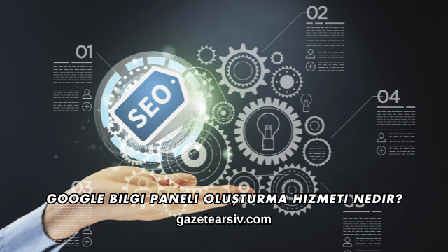 Google Bilgi Paneli Oluşturma Hizmeti Nedir?