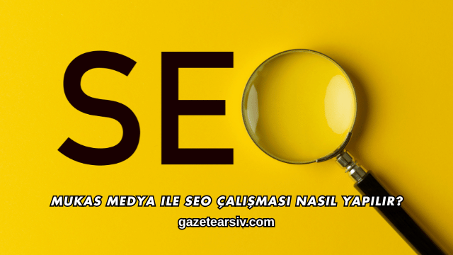 Mukas Medya ile SEO Çalışması Nasıl Yapılır