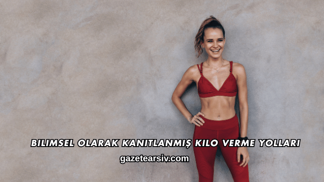 Bilimsel Olarak Kanıtlanmış Kilo Verme Yolları
