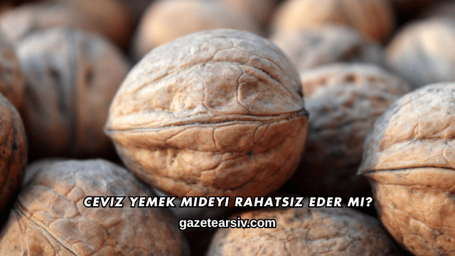Ceviz Yemek Mideyi Rahatsız Eder mi?