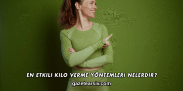 En Etkili Kilo Verme Yöntemleri Nelerdir?