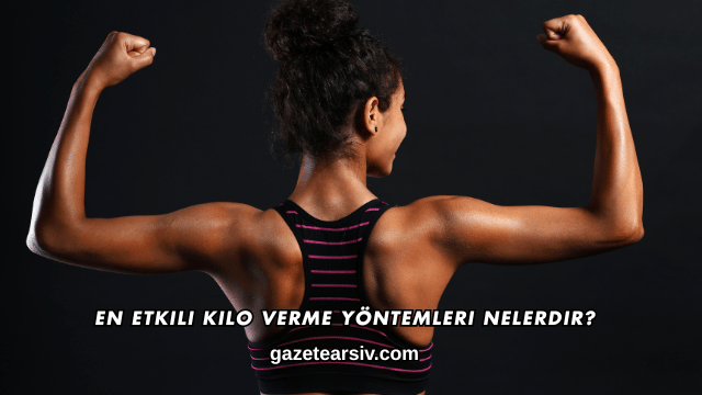 En Etkili Kilo Verme Yöntemleri Nelerdir?