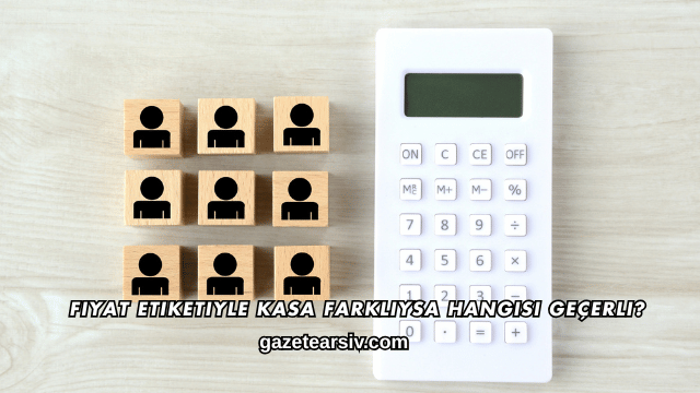 Fiyat Etiketiyle Kasa Farklıysa Hangisi Geçerli?