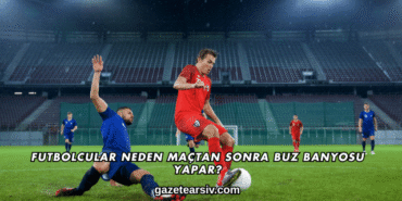 Futbolcular Neden Maçtan Sonra Buz Banyosu Yapar?