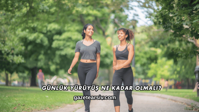 Günlük Yürüyüş Ne Kadar Olmalı?