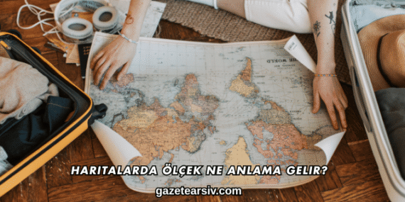 Haritalarda Ölçek Ne Anlama Gelir?