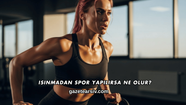 Isınmadan Spor Yapılırsa Ne Olur?