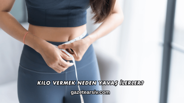 Kilo Vermek Neden Yavaş İlerler?