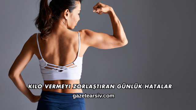 Kilo Vermeyi Zorlaştıran Günlük Hatalar