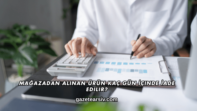 Mağazadan Alınan Ürün Kaç Gün İçinde İade Edilir?