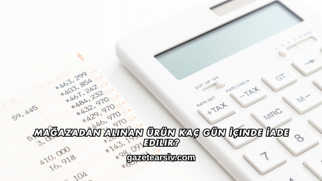 Mağazadan Alınan Ürün Kaç Gün İçinde İade Edilir?