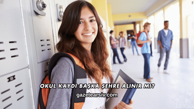 Okul Kaydı Başka Şehre Alınır mı?