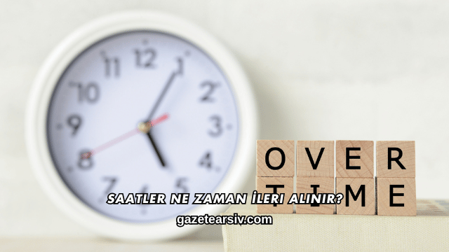 Saatler Ne Zaman İleri Alınır?