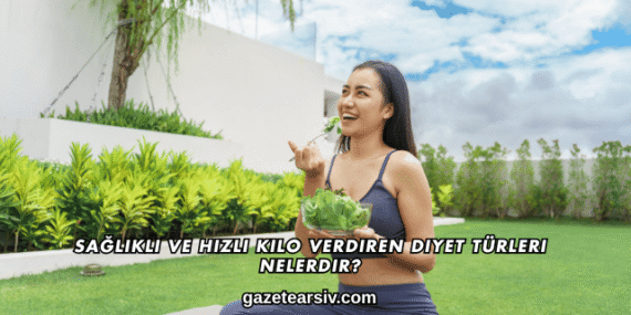 Sağlıklı ve Hızlı Kilo Verdiren Diyet Türleri Nelerdir?