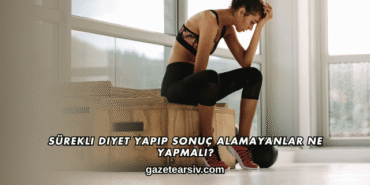 Sürekli Diyet Yapıp Sonuç Alamayanlar Ne Yapmalı?
