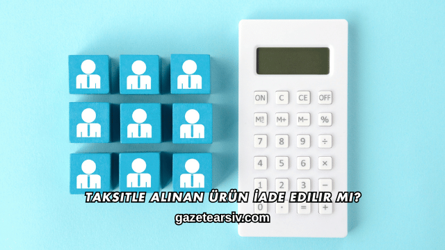 Taksitle Alınan Ürün İade Edilir mi?