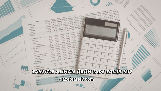 Taksitle Alınan Ürün İade Edilir mi?