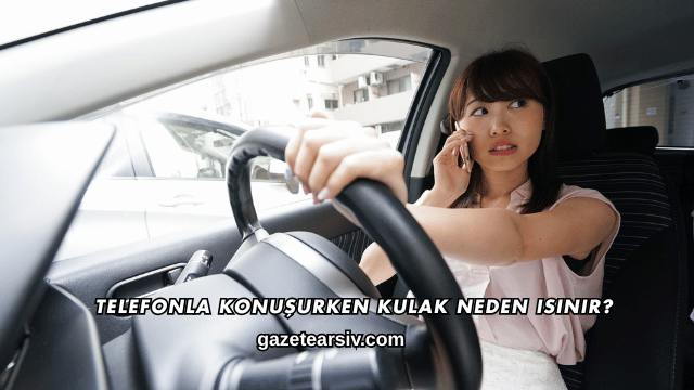 Telefonla Konuşurken Kulak Neden Isınır?