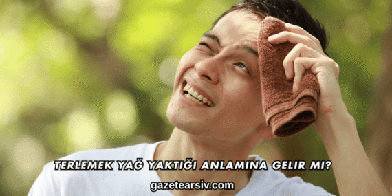 Terlemek Yağ Yaktığı Anlamına Gelir mi?