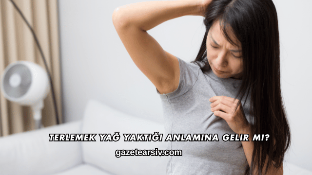 Terlemek Yağ Yaktığı Anlamına Gelir mi?