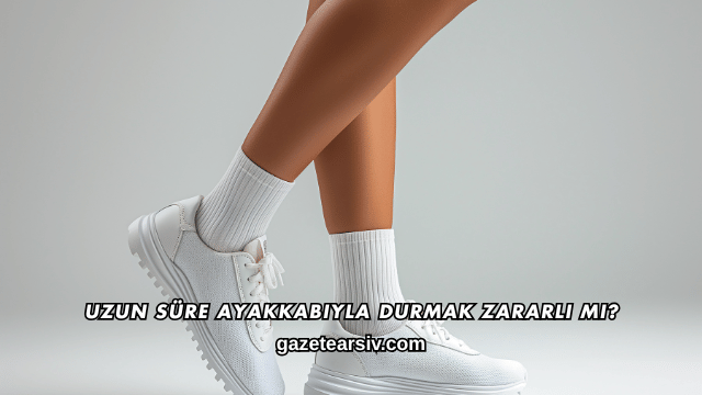 Uzun Süre Ayakkabıyla Durmak Zararlı mı?