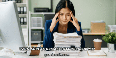 Uzun Süre Oturmak Boyu Kısaltır mı?