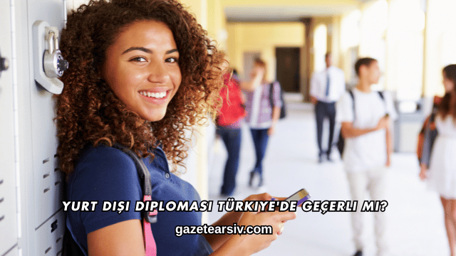 Yurt Dışı Diploması Türkiye'de Geçerli mi?