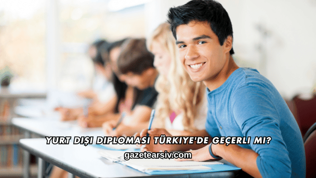 Yurt Dışı Diploması Türkiye'de Geçerli mi?