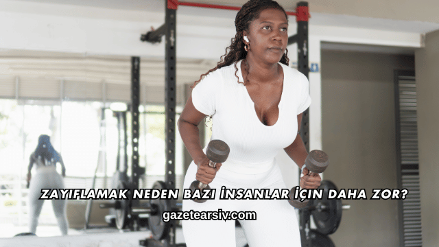 Zayıflamak Neden Bazı İnsanlar İçin Daha Zor?